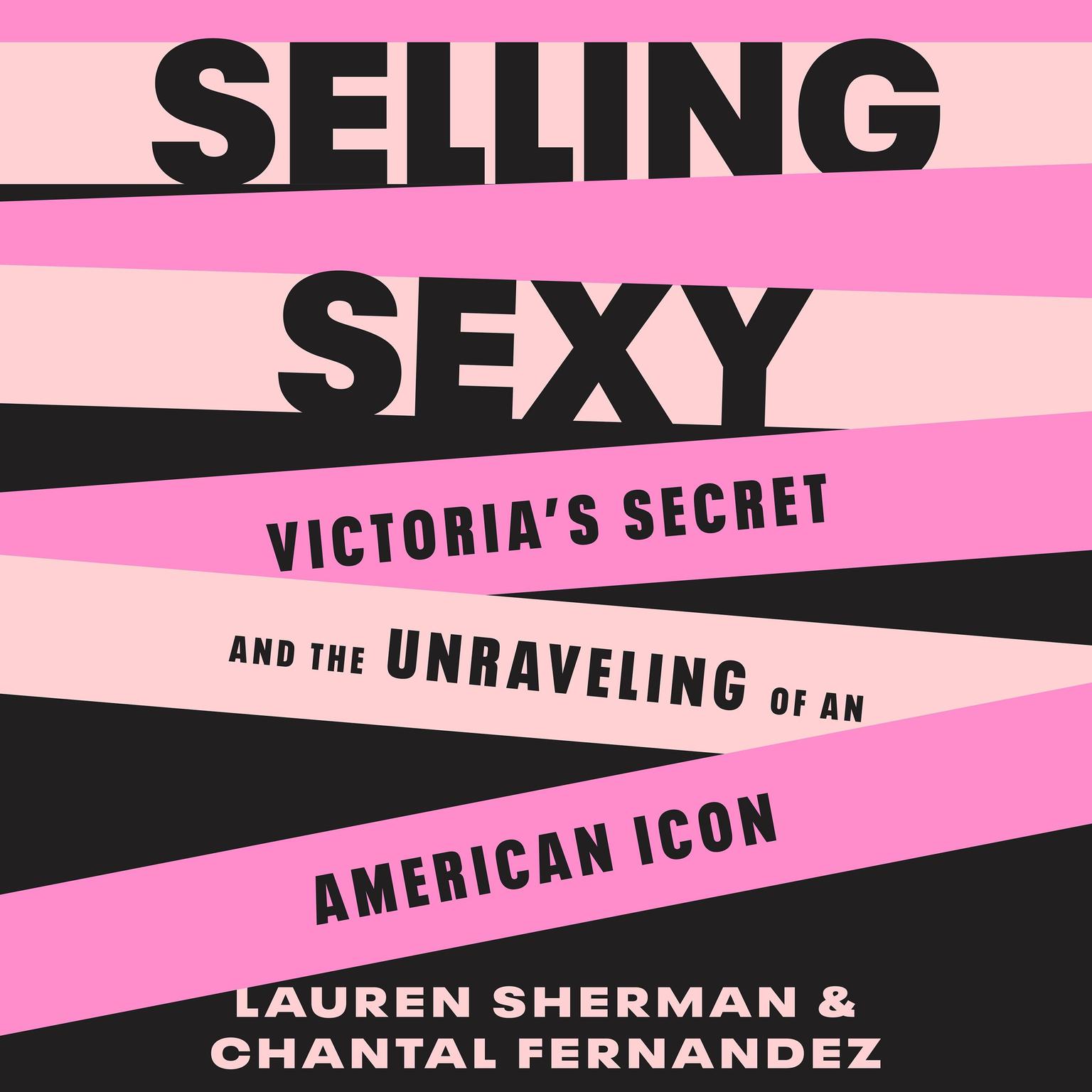 Selling Sexy: Victoria’s Secret and the Unraveling of an American Icon Audiobook, by Chantal Fernandez