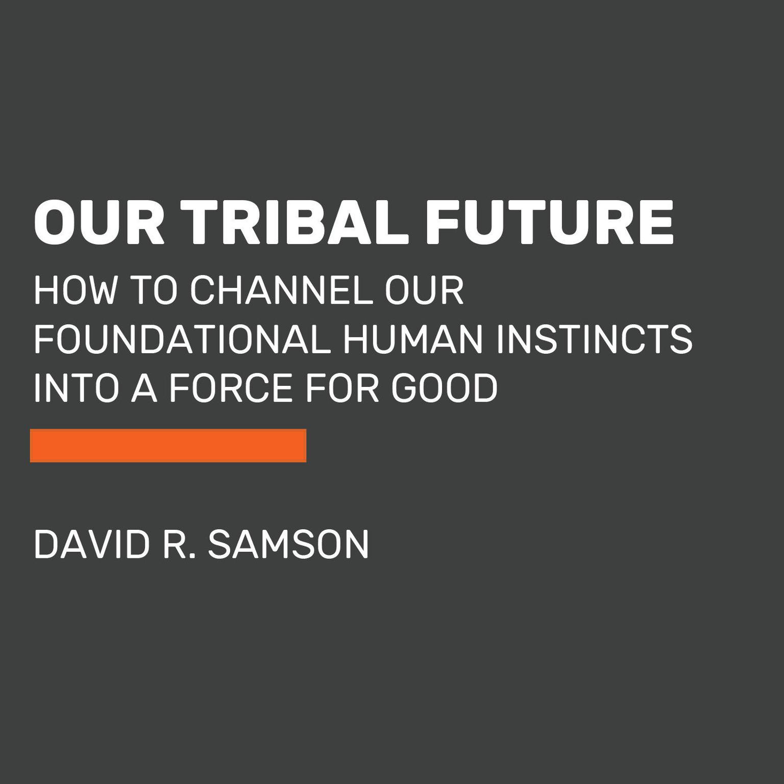 Our Tribal Future: How to Channel Our Foundational Human Instincts into a Force for Good Audiobook, by David R. Samson