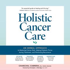 Holistic Cancer Care: An Herbal Approach to Reducing Cancer Risk, Helping Patients Thrive during Treatment, and Minimizing Recurrence Audiobook, by Chanchal Cabrera