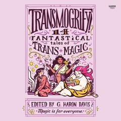 Transmogrify!: 14 Fantastical Tales of Trans Magic Audiobook, by G. Haron Davis