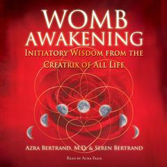 Womb Awakening: Initiatory Wisdom from the Creatrix of All Life Audiobook, by Seren Bertrand