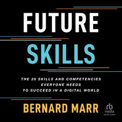 Future Skills: The 20 Skills and Competencies Everyone Needs to Succeed in a Digital World Audiobook, by Bernard Marr