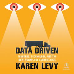 Data Driven: Truckers, Technology, and the New Workplace Surveillance Audiobook, by Karen Levy
