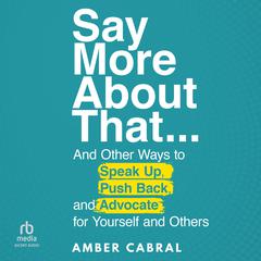 Say More About That: … And Other Ways to Speak Up, Push Back, and Advocate for Yourself and Others Audiobook, by Amber Cabral
