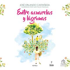 Entre acuarelas y lágrimas (Between Watercolors and Tears) Audiobook, by Jose Orlando Castaneda