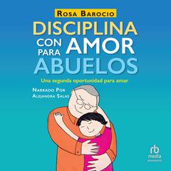Disciplina con amor para abuelos (Discipline With Love for Grandparents): Una segunda oportunidad para amar (A Second Chance to Love) Audiobook, by Rosa Barocio