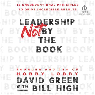 Leadership Not by the Book: 12 Unconventional Principles to Drive Incredible Results Audiobook, by David Green