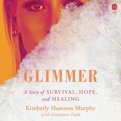 Glimmer: A Story of Survival, Hope, and Healing Audiobook, by Kimberly Shannon Murphy