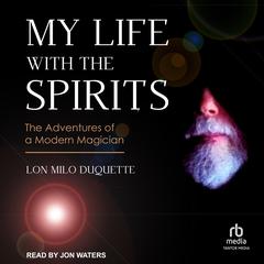 My Life with the Spirits: The Adventures of a Modern Magician Audiobook, by Lon Milo DuQuette