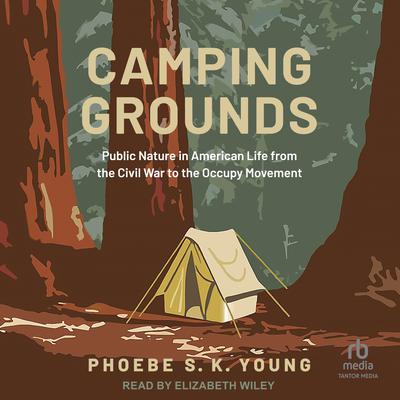 Camping Grounds: Public Nature in American Life from the Civil War to the Occupy Movement Audiobook, by Phoebe S.K. Young