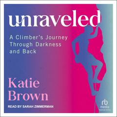 Unraveled: A Climbers Journey Through Darkness and Back Audiobook, by Katie Brown