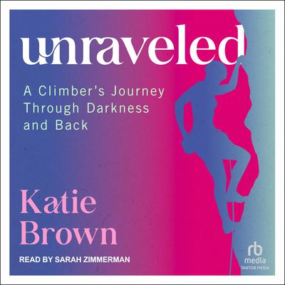 Unraveled: A Climber's Journey Through Darkness and Back Audiobook, by 