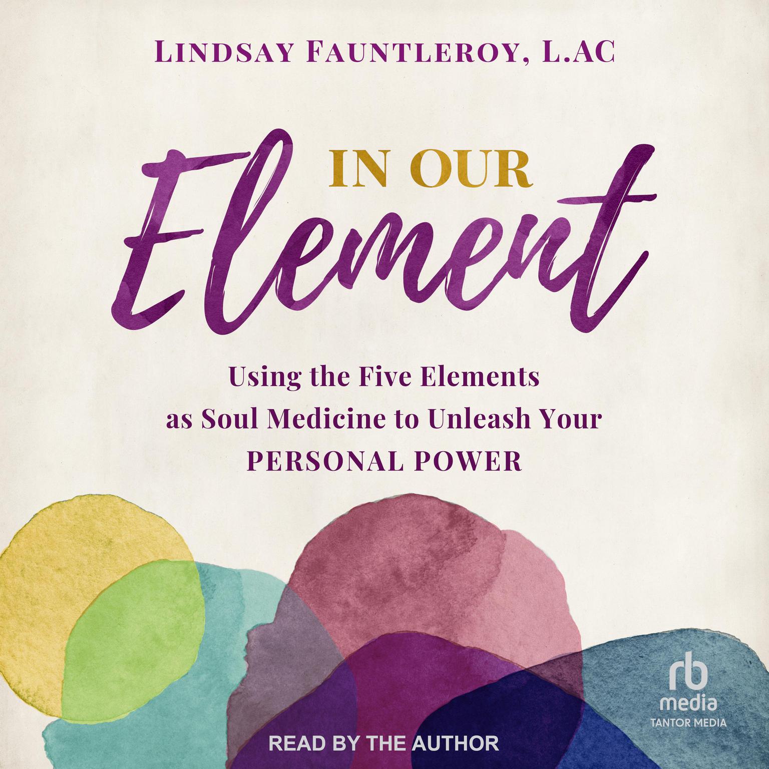 In Our Element: Using the Five Elements as Soul Medicine to Unleash Your Personal Power Audiobook, by Lindsay Fauntleroy, LAc