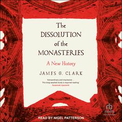 The Dissolution of the Monasteries: A New History Audiobook, by James G. Clark