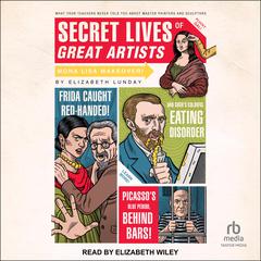 Secret Lives of Great Artists: What Your Teachers Never Told You About Master Painters and Sculptors Audiobook, by Elizabeth Lunday
