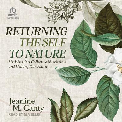 Returning the Self to Nature: Undoing Our Collective Narcissism and Healing Our Planet Audiobook, by Jeanine M. Canty