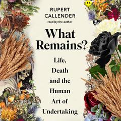 What Remains?: Life, Death and the Human Art of Undertaking Audiobook, by Rupert Callender