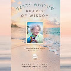 Betty Whites Pearls of Wisdom: Life Lessons from a Beloved American Treasure  Audiobook, by Patty Sullivan
