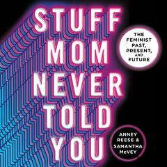 Stuff Mom Never Told You: The Feminist Past, Present, and Future Audiobook, by Anney Reese, Samantha McVey