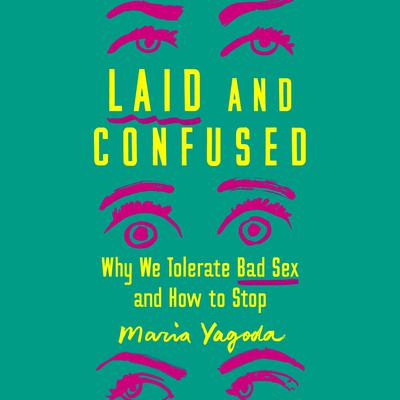 Laid and Confused: Why We Tolerate Bad Sex and How to Stop Audiobook, by Maria Yagoda