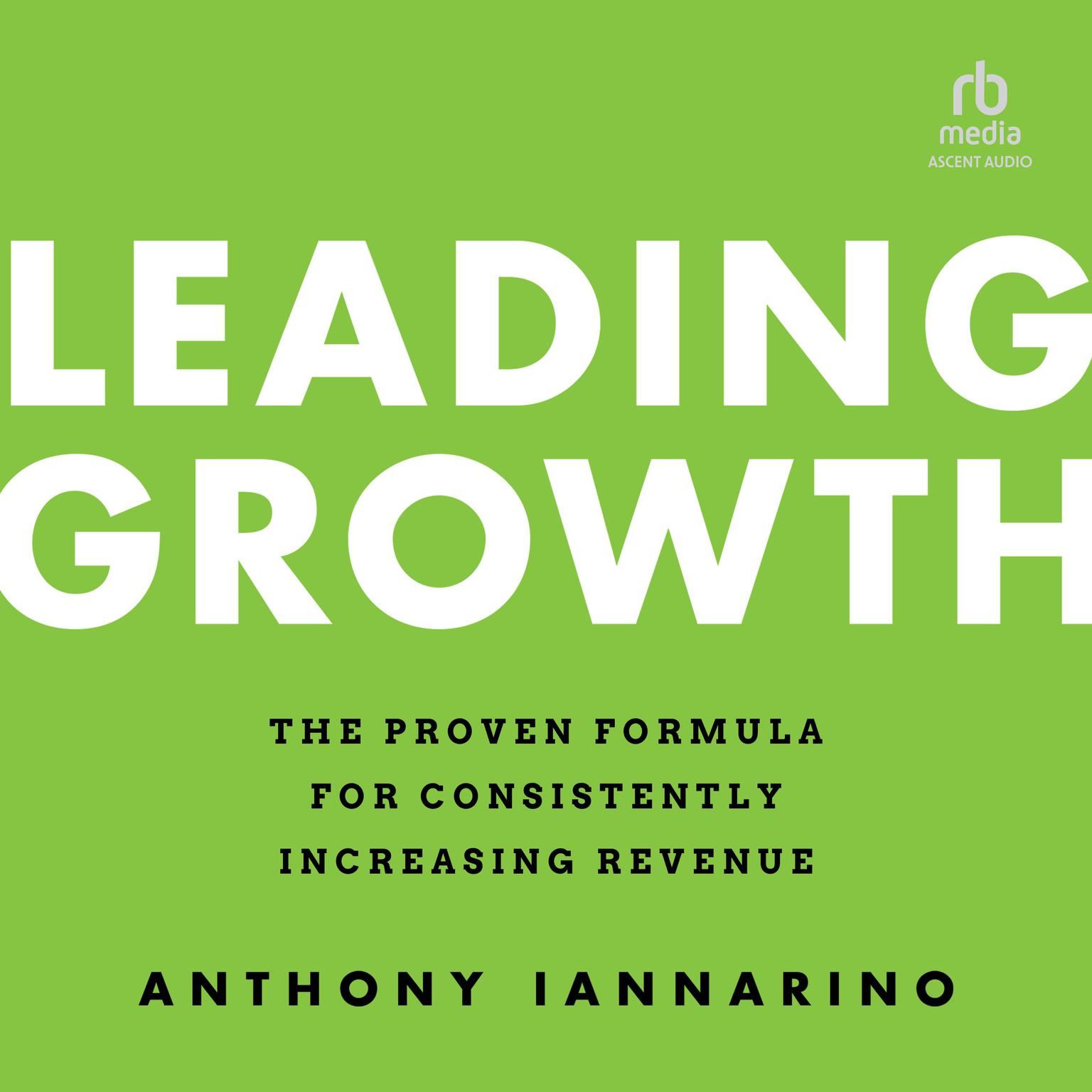 Leading Growth: The Proven Formula for Consistently Increasing Revenue, 1st Edition Audiobook, by Anthony Iannarino