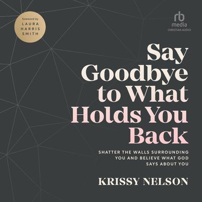 Say Goodbye to What Holds You Back: Shatter the Walls Surrounding You and Believe What God Says about You Audiobook, by Krissy Nelson