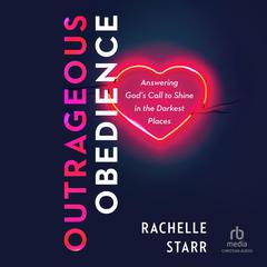 Outrageous Obedience: Answering Gods Call to Shine in the Darkest Places Audiobook, by Rachelle Starr
