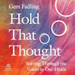 Hold That Thought: Sorting Through the Voices in Our Heads Audiobook, by Gem Fadling