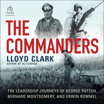 The Commanders: The Leadership Journeys of George Patton, Bernard Montgomery, and Erwin Rommel Audiobook, by 