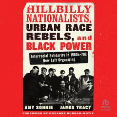 Hillbilly Nationalists, Urban Race Rebels, and Black Power: Interracial Solidarity in 1960s-70s New Left Organizing Audiobook, by Amy Sonnie, James Tracy