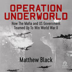 Operation Underworld: How the Mafia and US Government Teamed Up to Win World War II Audiobook, by Matthew Black