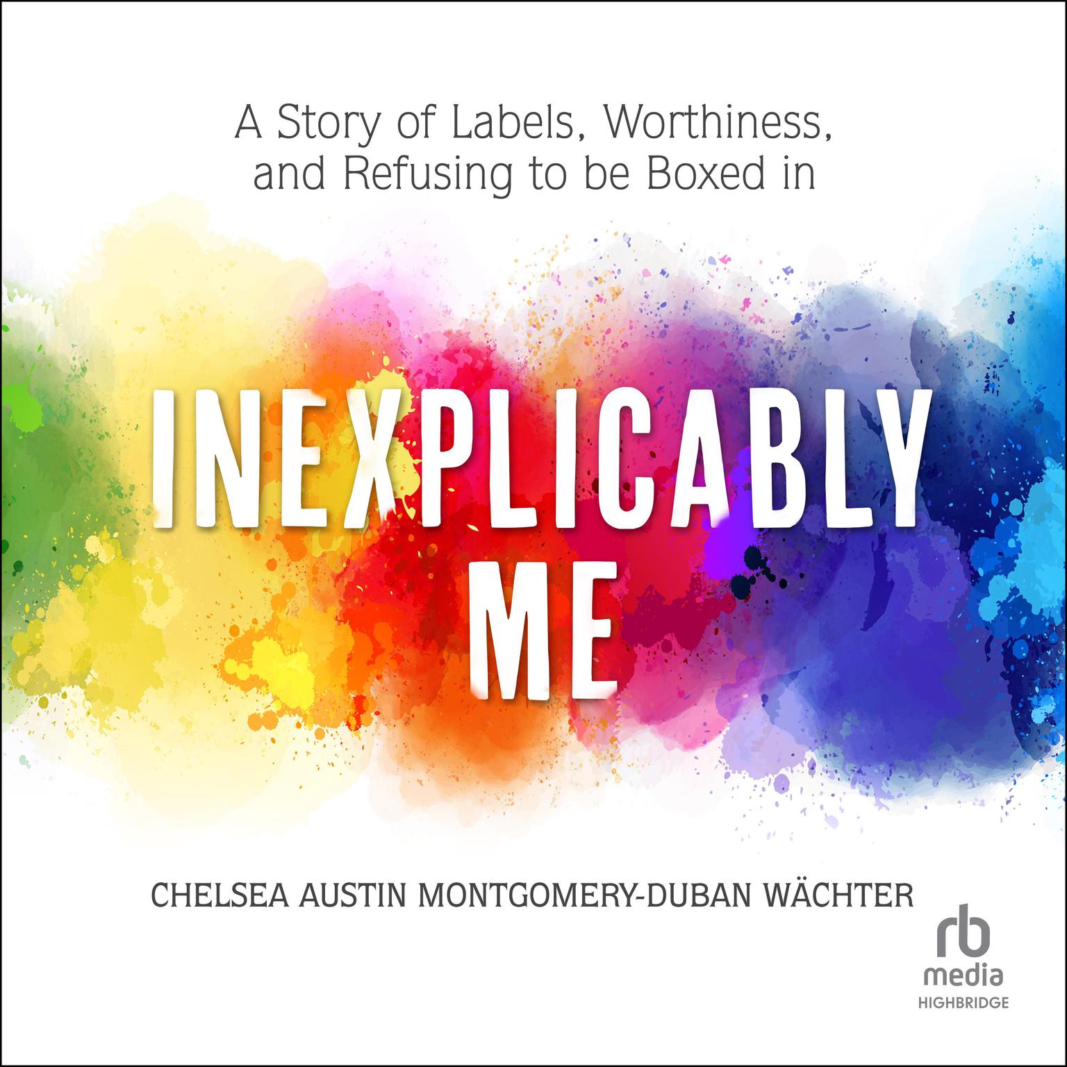 Inexplicably Me: A Story of Labels, Worthiness, and Refusing to Be Boxed In Audiobook, by Chelsea Austin Montgomery-Duban Wächter