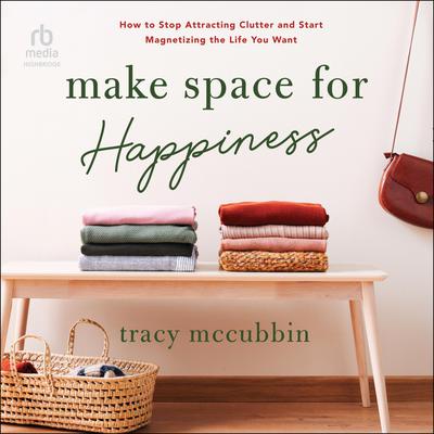Make Space for Happiness: How to Stop Attracting Clutter and Start Magnetizing the Life You Want Audiobook, by Tracy McCubbin