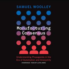 Manufacturing Consensus: Understanding Propaganda in the Era of Automation and Anonymity Audiobook, by Samuel Woolley
