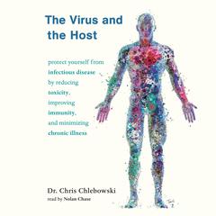 The Virus and the Host: Protect Yourself from Infectious Disease by Reducing Toxicity, Improving Immunity, and Minimizing Chronic Illness Audiobook, by Chris Chlebowski