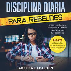 Disciplina diaria para rebeldes: Efectivas técnicas de disciplina diaria para alcanzar tus objetivos Audiobook, by Adelita Gabaldon