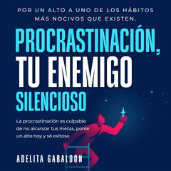 Procrastinación, tu enemigo silencioso: Por un alto a uno de los hábitos más nocivos que existen Audiobook, by Adelita Gabaldon
