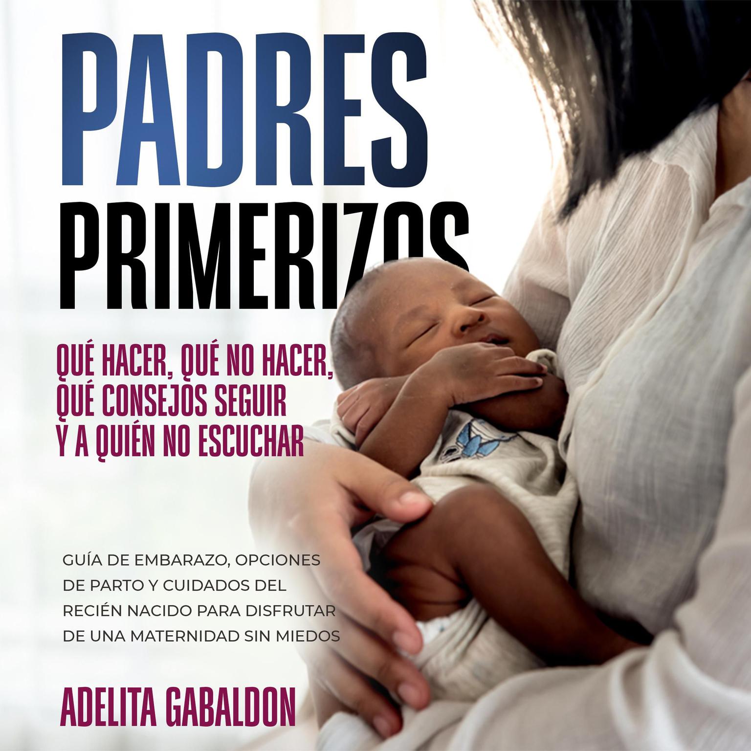 Padres primerizos: qué hacer, qué no hacer, qué consejos seguir y a quién no escuchar Audiobook, by Adelita Gabaldon