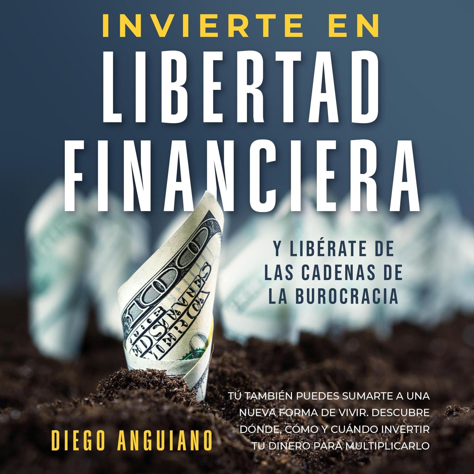 Invierte en libertad financiera y libérate de las cadenas de la burocracia Audiobook, by Diego Anguiano
