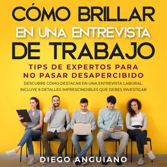 Cómo brillar en una entrevista de trabajo: tips de expertos para no pasar desapercibido Audiobook, by Diego Anguiano