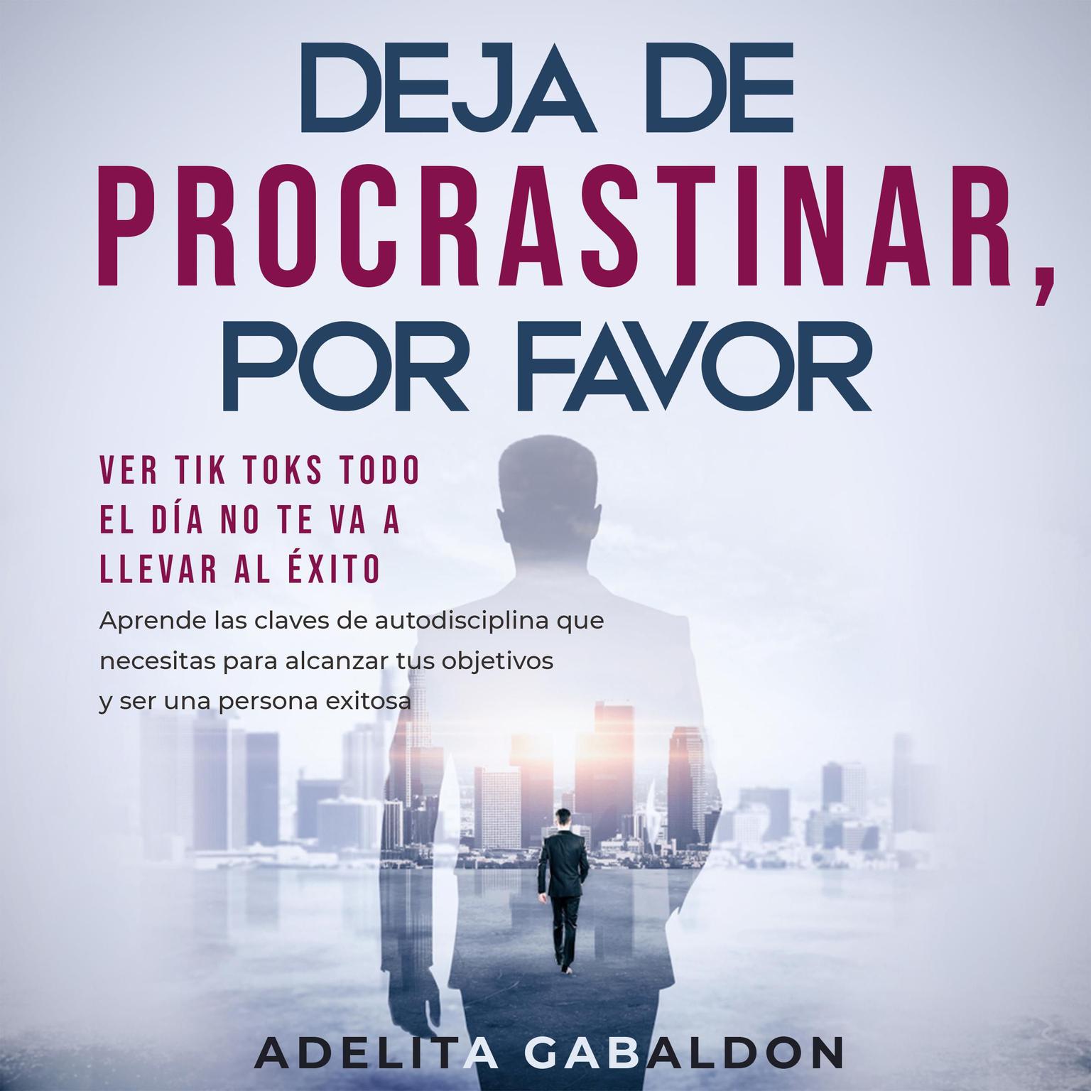 Deja de procrastinar, por favor: ver Tik Toks todo el día no te va a llevar al éxito Audiobook, by Adelita Gabaldon