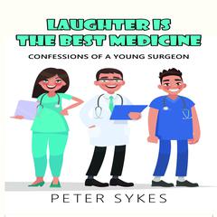 Laughter is the Best Medicine: Confessions of a Young Surgeon Audiobook, by Peter Sykes