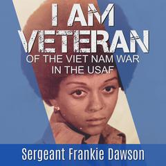 I am Veteran: Of the Vietnam War in the USAF Audiobook, by Sergeant Frankie Dawson