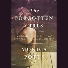 The Forgotten Girls: A Memoir of Friendship and Lost Promise in Rural America Audiobook, by Monica Potts
