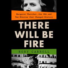 There Will Be Fire: Margaret Thatcher, the IRA, and Two Minutes That Changed History Audiobook, by Rory Carroll