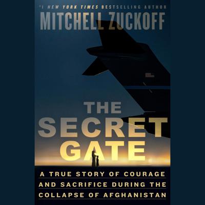 The Secret Gate: A True Story of Courage and Sacrifice During the Collapse of Afghanistan Audiobook, by Mitchell Zuckoff