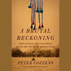 A Brutal Reckoning: Andrew Jackson, the Creek Indians, and the Epic War for the American South Audiobook, by Peter Cozzens