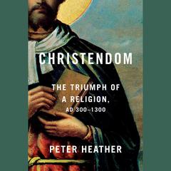 Christendom: The Triumph of a Religion, AD 300-1300 Audiobook, by 
