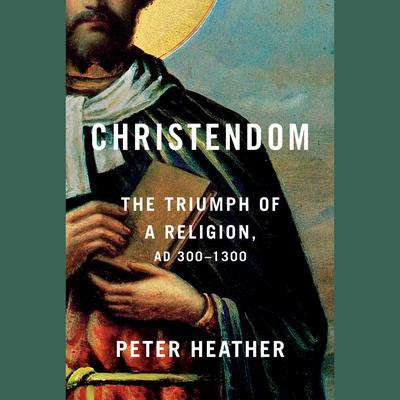 Christendom: The Triumph of a Religion, AD 300-1300 Audiobook, by Peter Heather