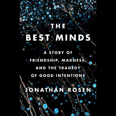 The Best Minds: A Story of Friendship, Madness, and the Tragedy of Good Intentions Audiobook, by Jonathan Rosen